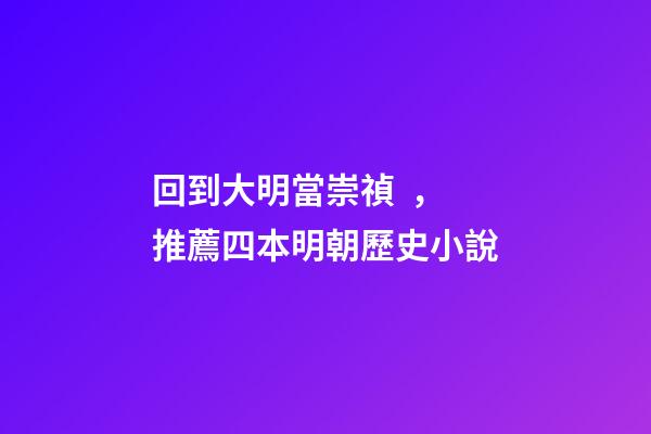 回到大明當崇禎，推薦四本明朝歷史小說-第1張-觀點-玄機派